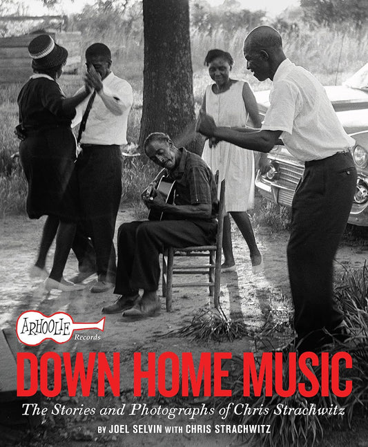 Arhoolie Records Down Home Music: The Stories and Photographs of Chris Strachwitz