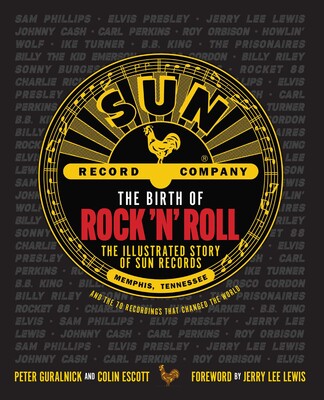 The Birth of Rock 'n' Roll The Illustrated Story of Sun Records and the 70 Recordings That Changed the World